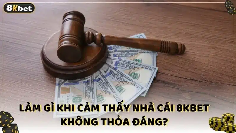 Làm gì khi cảm thấy nhà cái 8KBET không thỏa đáng?