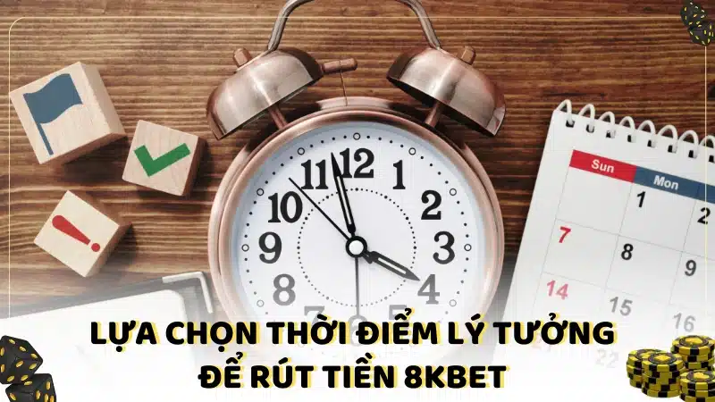 Lựa chọn thời điểm lý tưởng để rút tiền 8KBET