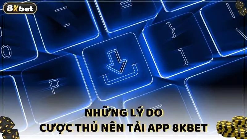 Những lý do cược thủ nên tải app 8KBET