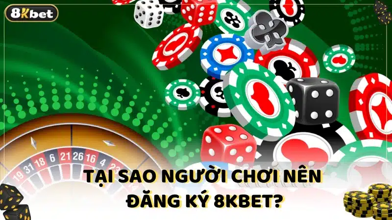 Tại sao người chơi nên đăng ký 8Kbet?