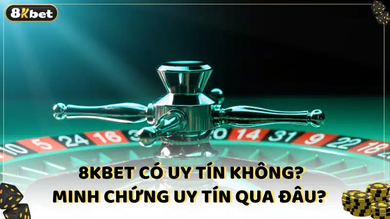 8Kbet có uy tín không? Minh chứng uy tín qua đâu? 