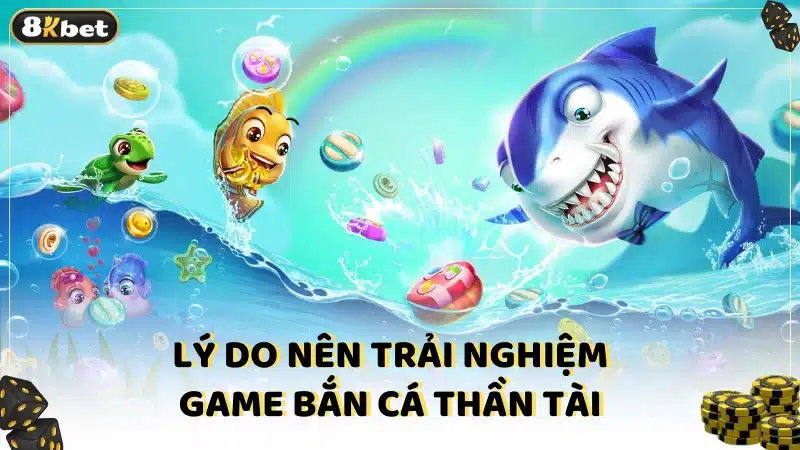 Lý do nên trải nghiệm game Bắn Cá Thần Tài 