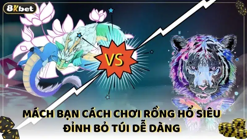 Mách bạn cách chơi Rồng hổ siêu đỉnh bỏ túi dễ dàng