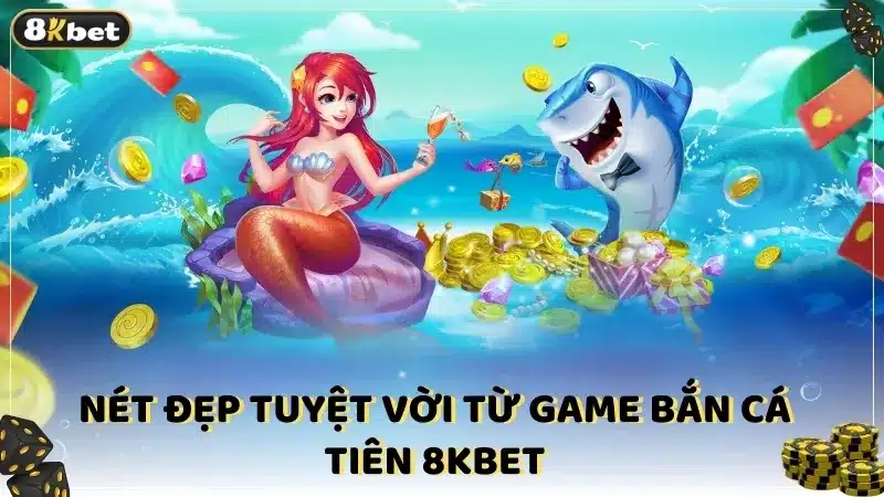 Nét đẹp tuyệt vời từ game bắn cá tiên 8KBET