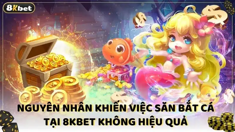 Nguyên nhân khiến việc săn bắt cá tại 8KBET không hiệu quả