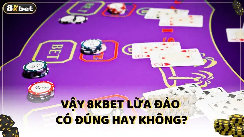 Vậy 8kbet lừa đảo có đúng hay không?